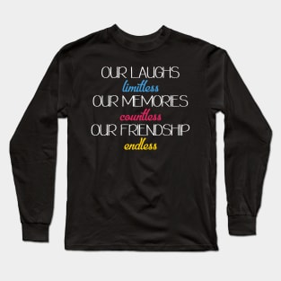 Our laughs limitless Our memories countless Our friendship endless Long Sleeve T-Shirt